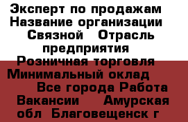 Эксперт по продажам › Название организации ­ Связной › Отрасль предприятия ­ Розничная торговля › Минимальный оклад ­ 23 000 - Все города Работа » Вакансии   . Амурская обл.,Благовещенск г.